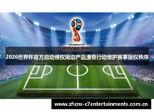 2026世界杯官方启动侵权周边产品清查行动维护赛事版权秩序