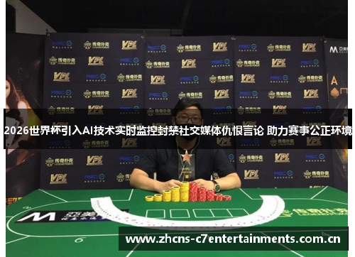 2026世界杯引入AI技术实时监控封禁社交媒体仇恨言论 助力赛事公正环境