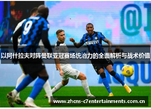 以阿什拉夫对阵曼联亚冠赛场统治力的全面解析与战术价值