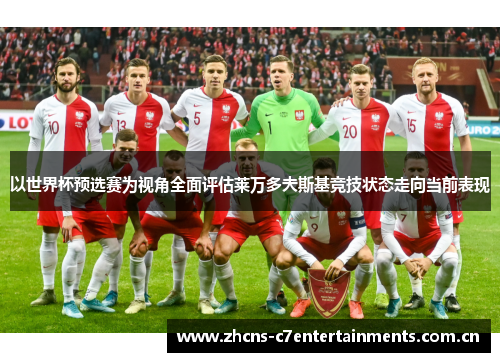 以世界杯预选赛为视角全面评估莱万多夫斯基竞技状态走向当前表现