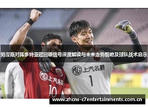 努涅斯对阵多特亚冠回暖信号深度解读与未来走势前瞻及球队战术启示