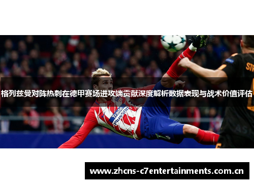 格列兹曼对阵热刺在德甲赛场进攻端贡献深度解析数据表现与战术价值评估 格列兹曼对阵热刺在德甲赛场进攻端贡献深度解析数据表现与战术价值评估