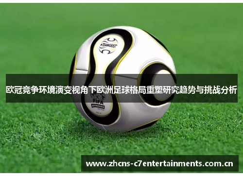 欧冠竞争环境演变视角下欧洲足球格局重塑研究趋势与挑战分析