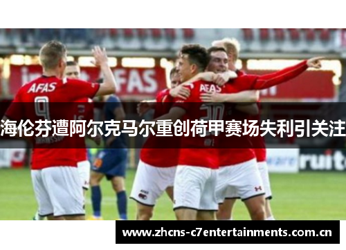 海伦芬遭阿尔克马尔重创荷甲赛场失利引关注